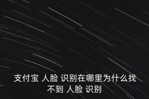 支付寶怎么人臉識別,支付寶人臉-1/1/怎么驗(yàn)證?