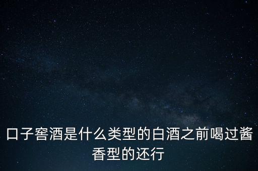 口子窖是什么香型，口子窖是哪種兼香濃兼醬還是醬兼濃