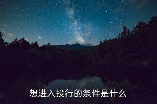 投行業(yè)務(wù)需要什么條件，想進入投行的條件是什么