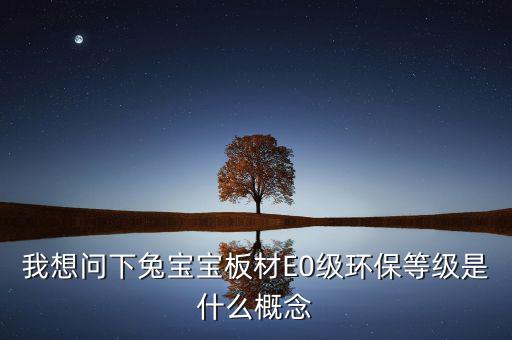 我想問(wèn)下兔寶寶板材E0級(jí)環(huán)保等級(jí)是什么概念