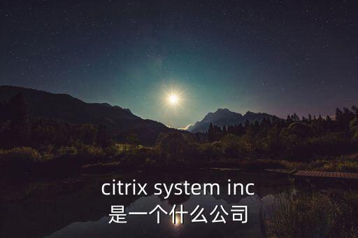 citrix system inc是一個(gè)什么公司