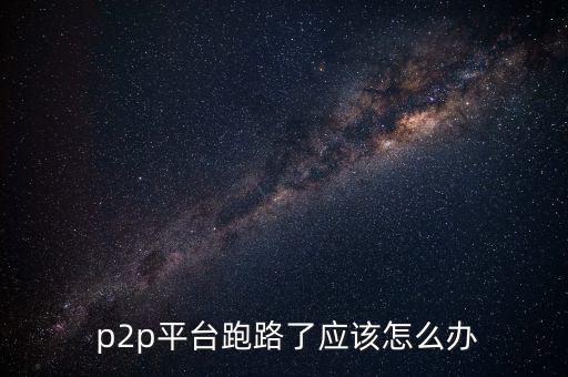  p2p平臺跑路了應該怎么辦