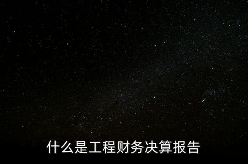 什么是工程財務決算報告