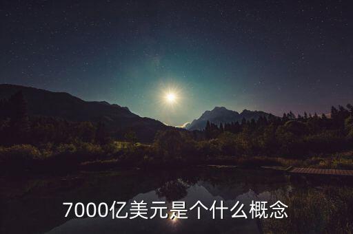 7000億美元是什么概念，7000億美元是個(gè)什么概念