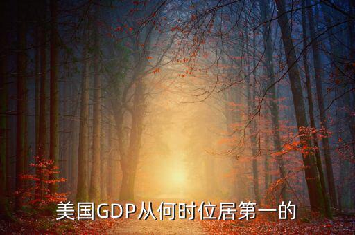 美國國民經(jīng)濟什么時候是世界第一，美國GDP從何時位居第一的