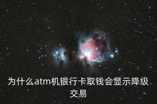 為什么atm機(jī)銀行卡取錢會(huì)顯示降級交易