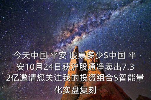 今天中國 平安 股票多少$中國 平安10月24日獲滬股通凈賣出7.32億邀請您關(guān)注我的投資組合$智能量化實盤復刻