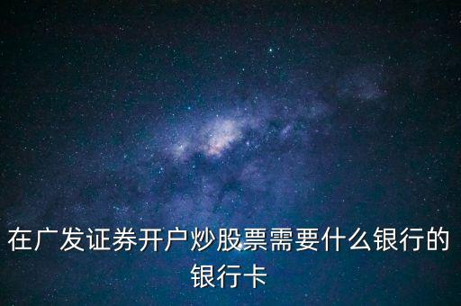 在廣發(fā)證券開戶炒股票需要什么銀行的銀行卡