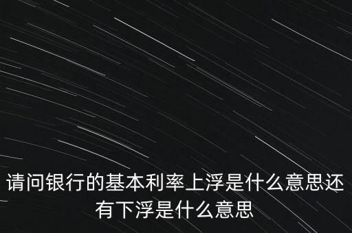 下浮利率什么意思，賣電器利率下浮是什么意思