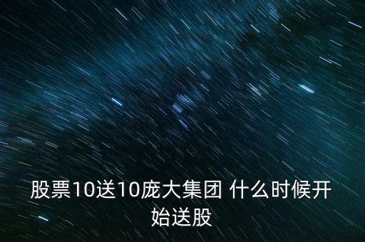 股票10送10龐大集團(tuán) 什么時(shí)候開(kāi)始送股