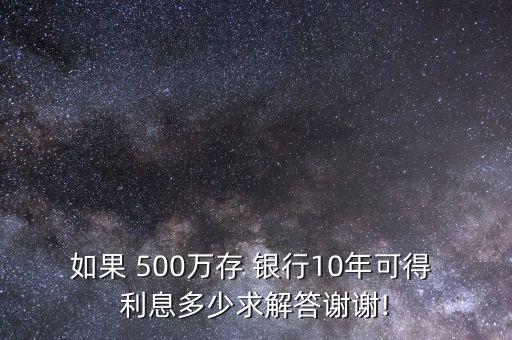 如果 500萬(wàn)存 銀行10年可得 利息多少求解答謝謝!