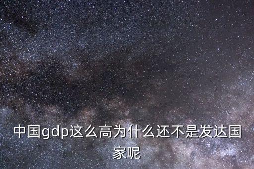 中國gdp這么高為什么還不是發(fā)達(dá)國家呢