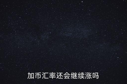 加幣要漲到什么時候，為什么加幣最近漲的很快近期能落嗎