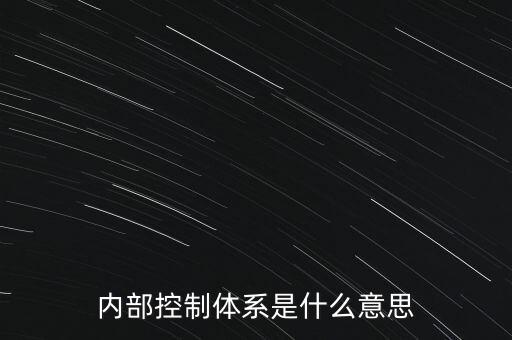 公司內(nèi)控是什么意思，內(nèi)部控制體系是什么意思