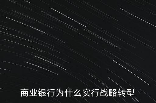 什么是銀行商務轉(zhuǎn)型，銀行業(yè)轉(zhuǎn)型的主要原因是什么