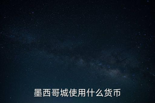 墨西哥貨幣是什么，墨西哥城使用什么貨幣