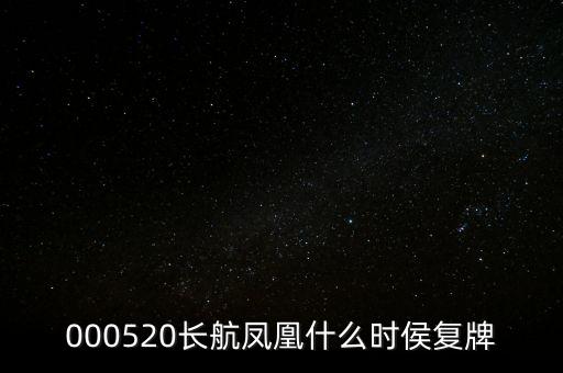 長航鳳凰什么時侯復(fù)牌，000520長航鳳凰什么時侯復(fù)牌