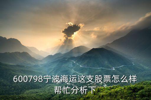 600798寧波海運(yùn)這支股票怎么樣幫忙分析下