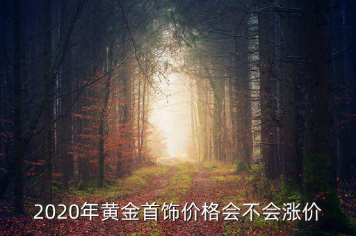 2020年黃金首飾價格會不會漲價