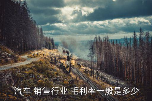  汽車 銷售行業(yè) 毛利率一般是多少