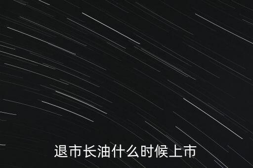 退市長(zhǎng)油什么時(shí)候上市