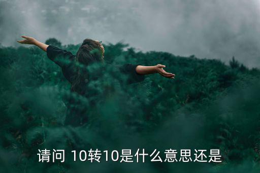 什么是10轉(zhuǎn)10送10，請問 10轉(zhuǎn)10是什么意思還是