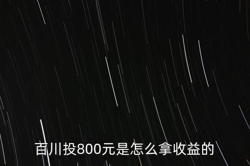 百川投800元是怎么拿收益的