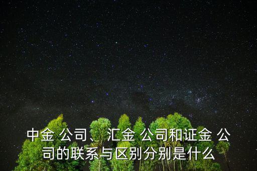 中金 公司、 匯金 公司和證金 公司的聯(lián)系與區(qū)別分別是什么