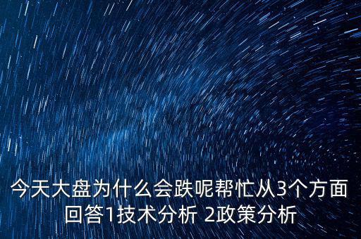 今天大盤為什么跌，今天大盤為什么會(huì)跌呢幫忙從3個(gè)方面回答1技術(shù)分析 2政策分析