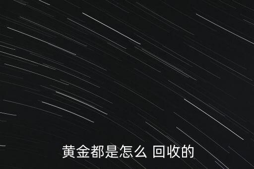 高價回收黃金怎么賺錢的,回收黃金是什么感覺回收您好