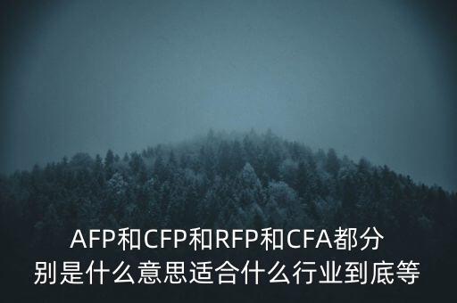 AFP和CFP和RFP和CFA都分別是什么意思適合什么行業(yè)到底等