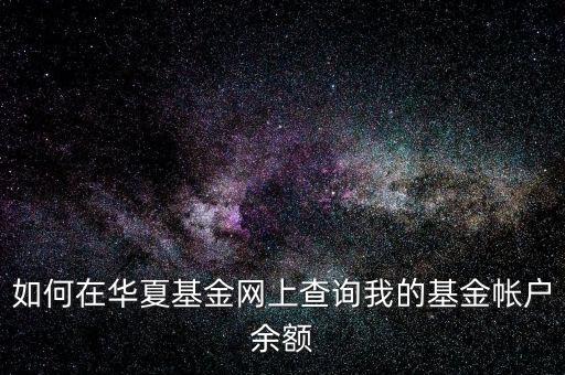 如何在華夏基金網(wǎng)上查詢我的基金帳戶余額