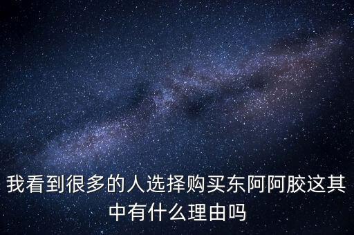 阿膠什么北京能夠獲勝的理由有，我看到很多的人選擇購買東阿阿膠這其中有什么理由嗎