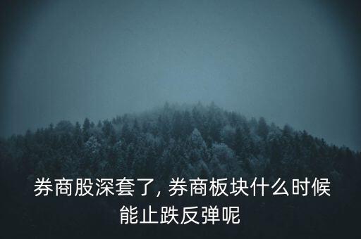  券商股深套了, 券商板塊什么時候能止跌反彈呢