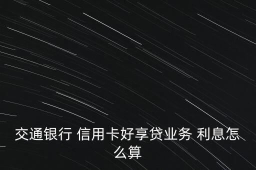 交通銀行 信用卡好享貸業(yè)務 利息怎么算