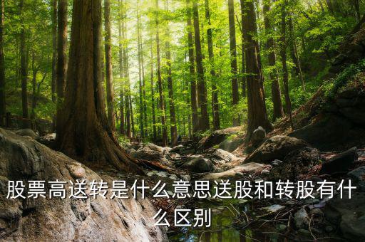 股票高送轉是什么意思送股和轉股有什么區(qū)別