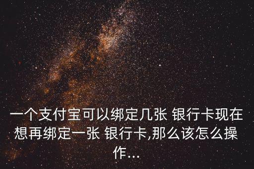 一個支付寶可以綁定幾張 銀行卡現(xiàn)在想再綁定一張 銀行卡,那么該怎么操作...