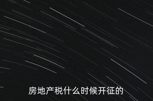 什么時(shí)候征收房產(chǎn)稅，房產(chǎn)稅何時(shí)開(kāi)始征收