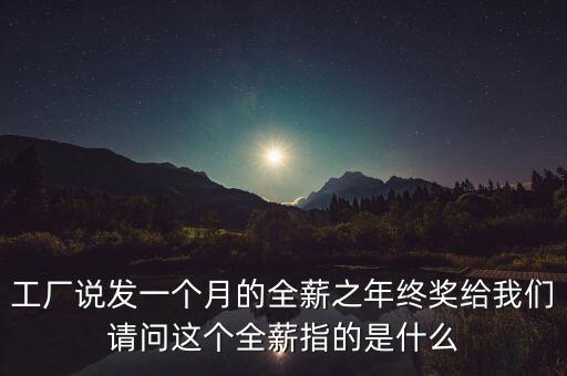 工廠說發(fā)一個(gè)月的全薪之年終獎(jiǎng)給我們請問這個(gè)全薪指的是什么