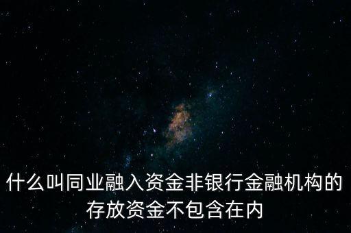 什么叫同業(yè)融入資金非銀行金融機(jī)構(gòu)的存放資金不包含在內(nèi)