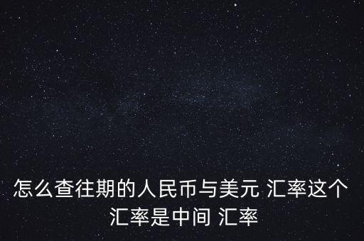 怎么查詢以前的匯率,中國人民銀行官網(wǎng)查詢查詢?nèi)嗣駧胖虚g價