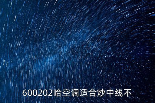 哈空調(diào)有什么利好，近5年任選一年評價哈空調(diào)600215股利支付水平股利支付形式