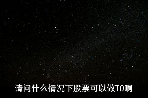 請(qǐng)問(wèn)什么情況下股票可以做T0啊