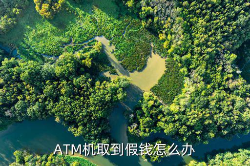 ATM機(jī)取到假錢怎么辦