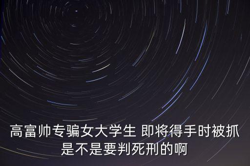 張紅宇什么時(shí)候被抓，高富帥專騙女大學(xué)生 即將得手時(shí)被抓是不是要判死刑的啊