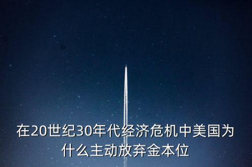 在20世紀(jì)30年代經(jīng)濟危機中美國為什么主動放棄金本位