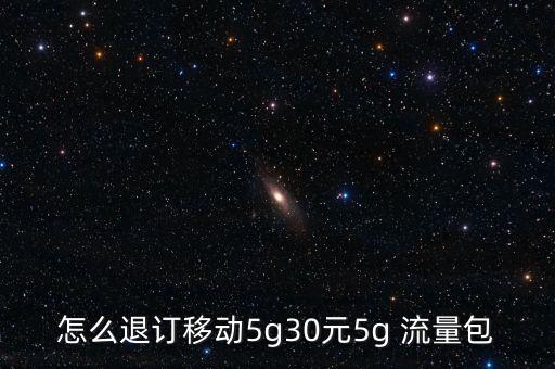 怎么退訂移動5g30元5g 流量包