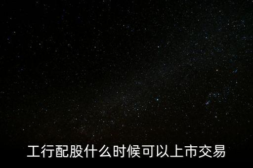 工行配股什么時候可以上市交易