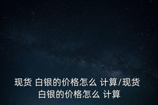 白銀怎么計算,國際白銀價格與實物價格相差不大!