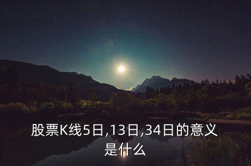 股票K線5日,13日,34日的意義是什么